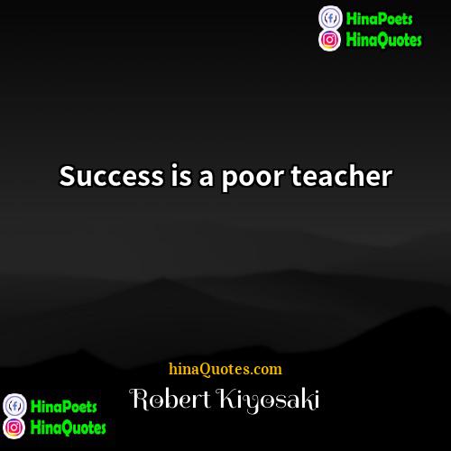 Robert Kiyosaki Quotes | Success is a poor teacher
  